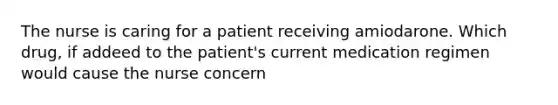 The nurse is caring for a patient receiving amiodarone. Which drug, if addeed to the patient's current medication regimen would cause the nurse concern