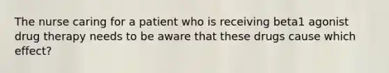 The nurse caring for a patient who is receiving beta1 agonist drug therapy needs to be aware that these drugs cause which effect?