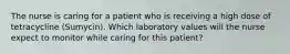 The nurse is caring for a patient who is receiving a high dose of tetracycline (Sumycin). Which laboratory values will the nurse expect to monitor while caring for this patient?