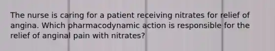 The nurse is caring for a patient receiving nitrates for relief of angina. Which pharmacodynamic action is responsible for the relief of anginal pain with nitrates?