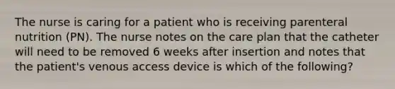 The nurse is caring for a patient who is receiving parenteral nutrition (PN). The nurse notes on the care plan that the catheter will need to be removed 6 weeks after insertion and notes that the patient's venous access device is which of the following?