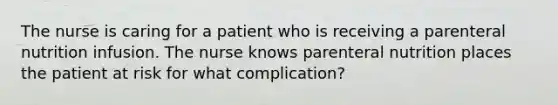 The nurse is caring for a patient who is receiving a parenteral nutrition infusion. The nurse knows parenteral nutrition places the patient at risk for what complication?