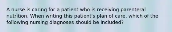 A nurse is caring for a patient who is receiving parenteral nutrition. When writing this patient's plan of care, which of the following nursing diagnoses should be included?