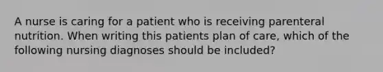 A nurse is caring for a patient who is receiving parenteral nutrition. When writing this patients plan of care, which of the following nursing diagnoses should be included?