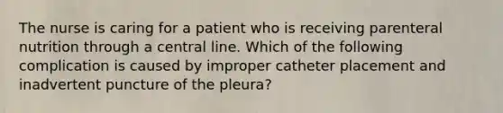 The nurse is caring for a patient who is receiving parenteral nutrition through a central line. Which of the following complication is caused by improper catheter placement and inadvertent puncture of the pleura?