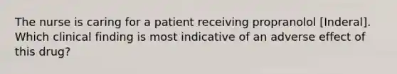 The nurse is caring for a patient receiving propranolol [Inderal]. Which clinical finding is most indicative of an adverse effect of this drug?