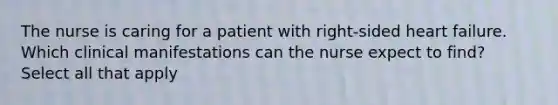 The nurse is caring for a patient with right-sided heart failure. Which clinical manifestations can the nurse expect to find? Select all that apply