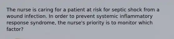 The nurse is caring for a patient at risk for septic shock from a wound infection. In order to prevent systemic inflammatory response syndrome, the nurse's priority is to monitor which factor?