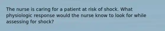 The nurse is caring for a patient at risk of shock. What physiologic response would the nurse know to look for while assessing for shock?