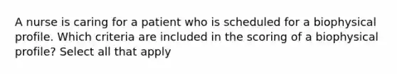 A nurse is caring for a patient who is scheduled for a biophysical profile. Which criteria are included in the scoring of a biophysical profile? Select all that apply
