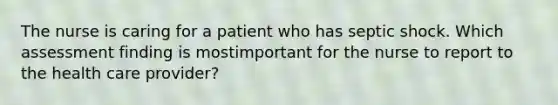 The nurse is caring for a patient who has septic shock. Which assessment finding is mostimportant for the nurse to report to the health care provider?