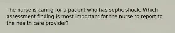 The nurse is caring for a patient who has septic shock. Which assessment finding is most important for the nurse to report to the health care provider?