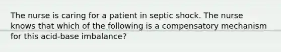 The nurse is caring for a patient in septic shock. The nurse knows that which of the following is a compensatory mechanism for this acid-base imbalance?