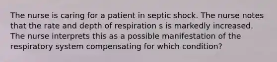 The nurse is caring for a patient in septic shock. The nurse notes that the rate and depth of respiration s is markedly increased. The nurse interprets this as a possible manifestation of the respiratory system compensating for which condition?