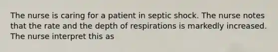 The nurse is caring for a patient in septic shock. The nurse notes that the rate and the depth of respirations is markedly increased. The nurse interpret this as