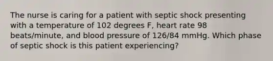 The nurse is caring for a patient with septic shock presenting with a temperature of 102 degrees F, heart rate 98 beats/minute, and blood pressure of 126/84 mmHg. Which phase of septic shock is this patient experiencing?