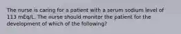 The nurse is caring for a patient with a serum sodium level of 113 mEq/L. The nurse should monitor the patient for the development of which of the following?