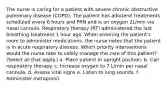 The nurse is caring for a patient with severe chronic obstructive pulmonary disease (COPD). The patient has albuterol treatments scheduled every 6 hours and PRN and is on oxygen 2L/min via nasal cannula. Respiratory therapy (RT) administered the last breathing treatment 1 hour ago. When entering the patient's room to administer medications, the nurse notes that the patient is in acute respiratory distress. Which priority interventions would the nurse take to safely manage the care of this patient? (Select all that apply.) a. Place patient in upright position. b. Call respiratory therapy. c. Increase oxygen to 7 L/min per nasal cannula. d. Assess vital signs e. Listen to lung sounds. f. Administer metoprolol.