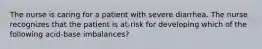 The nurse is caring for a patient with severe diarrhea. The nurse recognizes that the patient is at-risk for developing which of the following acid-base imbalances?