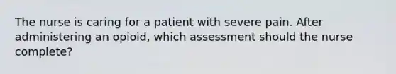 The nurse is caring for a patient with severe pain. After administering an opioid, which assessment should the nurse complete?