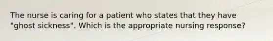 The nurse is caring for a patient who states that they have "ghost sickness". Which is the appropriate nursing response?