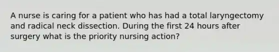 A nurse is caring for a patient who has had a total laryngectomy and radical neck dissection. During the first 24 hours after surgery what is the priority nursing action?