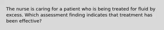 The nurse is caring for a patient who is being treated for fluid by excess. Which assessment finding indicates that treatment has been effective?