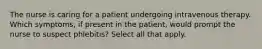 The nurse is caring for a patient undergoing intravenous therapy. Which symptoms, if present in the patient, would prompt the nurse to suspect phlebitis? Select all that apply.