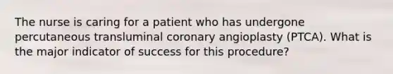 The nurse is caring for a patient who has undergone percutaneous transluminal coronary angioplasty (PTCA). What is the major indicator of success for this procedure?