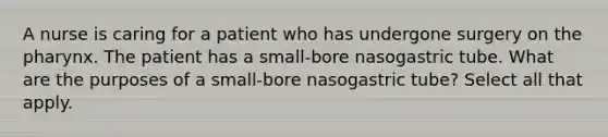 A nurse is caring for a patient who has undergone surgery on the pharynx. The patient has a small-bore nasogastric tube. What are the purposes of a small-bore nasogastric tube? Select all that apply.