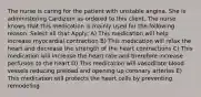 The nurse is caring for the patient with unstable angina. She is administering Cardizem as ordered to this client. The nurse knows that this medication is mainly used for the following reason. Select all that Apply: A) This medication will help increase myocardial contraction B) This medication will relax the heart and decrease the strength of the heart contractions C) This medication will increase the heart rate and therefore increase perfusion to the heart D) This medication will vasodilate blood vessels reducing preload and opening up coronary arteries E) This medication will protects the heart cells by preventing remodeling