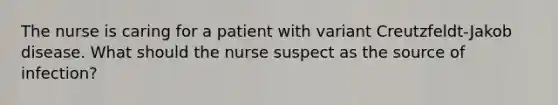 The nurse is caring for a patient with variant Creutzfeldt-Jakob disease. What should the nurse suspect as the source of infection?