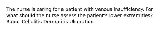 The nurse is caring for a patient with venous insufficiency. For what should the nurse assess the patient's lower extremities? Rubor Cellulitis Dermatitis Ulceration