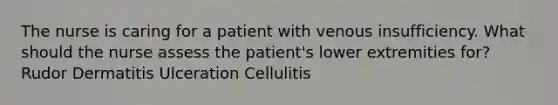 The nurse is caring for a patient with venous insufficiency. What should the nurse assess the patient's lower extremities for? Rudor Dermatitis Ulceration Cellulitis