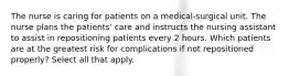 The nurse is caring for patients on a medical-surgical unit. The nurse plans the patients' care and instructs the nursing assistant to assist in repositioning patients every 2 hours. Which patients are at the greatest risk for complications if not repositioned properly? Select all that apply.