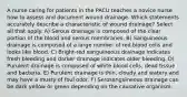 A nurse caring for patients in the PACU teaches a novice nurse how to assess and document wound drainage. Which statements accurately describe a characteristic of wound drainage? Select all that apply. A) Serous drainage is composed of the clear portion of the blood and serous membranes. B) Sanguineous drainage is composed of a large number of red blood cells and looks like blood. C) Bright-red sanguineous drainage indicates fresh bleeding and darker drainage indicates older bleeding. D) Purulent drainage is composed of white blood cells, dead tissue and bacteria. E) Purulent drainage is thin, cloudy and watery and may have a musty of foul odor. F) Serosanguineous drainage can be dark yellow or green depending on the causative organism.