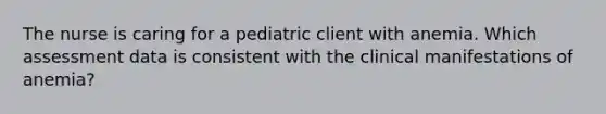 The nurse is caring for a pediatric client with anemia. Which assessment data is consistent with the clinical manifestations of anemia?​