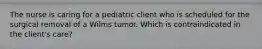 The nurse is caring for a pediatric client who is scheduled for the surgical removal of a Wilms tumor. Which is contraindicated in the client's care?