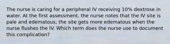 The nurse is caring for a peripheral IV receiving 10% dextrose in water. At the first assessment, the nurse notes that the IV site is pale and edematous; the site gets more edematous when the nurse flushes the IV. Which term does the nurse use to document this complication?