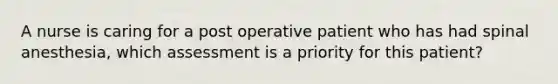 A nurse is caring for a post operative patient who has had spinal anesthesia, which assessment is a priority for this patient?