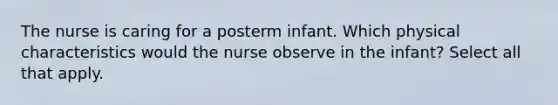 The nurse is caring for a posterm infant. Which physical characteristics would the nurse observe in the infant? Select all that apply.