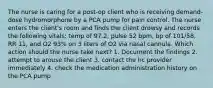 The nurse is caring for a post-op client who is receiving demand-dose hydromorphone by a PCA pump for pain control. The nurse enters the client's room and finds the client drowsy and records the following vitals: temp of 97.2, pulse 52 bpm, bp of 101/58, RR 11, and O2 93% on 3 liters of O2 via nasal cannula. Which action should the nurse take next? 1. Document the findings 2. attempt to arouse the client 3. contact the hc provider immediately 4. check the medication administration history on the PCA pump