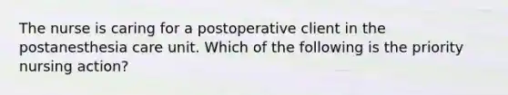 The nurse is caring for a postoperative client in the postanesthesia care unit. Which of the following is the priority nursing action?