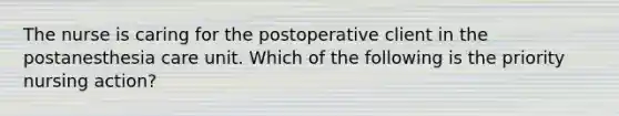 The nurse is caring for the postoperative client in the postanesthesia care unit. Which of the following is the priority nursing action?