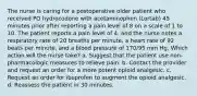 The nurse is caring for a postoperative older patient who received PO hydrocodone with acetaminophen (Lortab) 45 minutes prior after reporting a pain level of 8 on a scale of 1 to 10. The patient reports a pain level of 4, and the nurse notes a respiratory rate of 20 breaths per minute, a heart rate of 92 beats per minute, and a blood pressure of 170/95 mm Hg. Which action will the nurse take? a. Suggest that the patient use non-pharmacologic measures to relieve pain. b. Contact the provider and request an order for a more potent opioid analgesic. c. Request an order for ibuprofen to augment the opioid analgesic. d. Reassess the patient in 30 minutes.