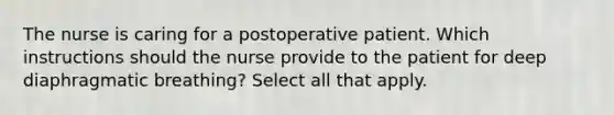 The nurse is caring for a postoperative patient. Which instructions should the nurse provide to the patient for deep diaphragmatic breathing? Select all that apply.