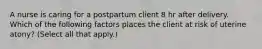 A nurse is caring for a postpartum client 8 hr after delivery. Which of the following factors places the client at risk of uterine atony? (Select all that apply.)