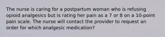 The nurse is caring for a postpartum woman who is refusing opioid analgesics but is rating her pain as a 7 or 8 on a 10-point pain scale. The nurse will contact the provider to request an order for which analgesic medication?