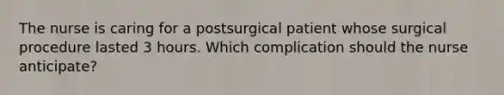 The nurse is caring for a postsurgical patient whose surgical procedure lasted 3 hours. Which complication should the nurse anticipate?