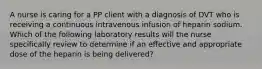 A nurse is caring for a PP client with a diagnosis of DVT who is receiving a continuous intravenous infusion of heparin sodium. Which of the following laboratory results will the nurse specifically review to determine if an effective and appropriate dose of the heparin is being delivered?